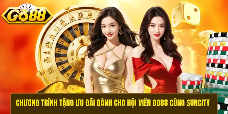 Chương trình tặng ưu đãi dành cho hội viên GO88 cùng Suncity