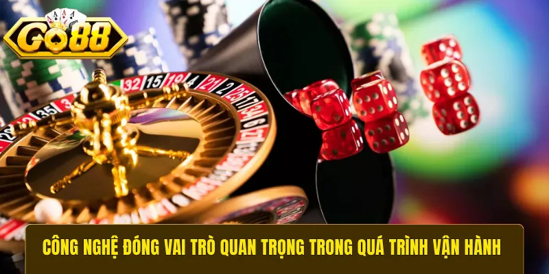 Công nghệ đóng vai trò quan trọng trong quá trình vận hành