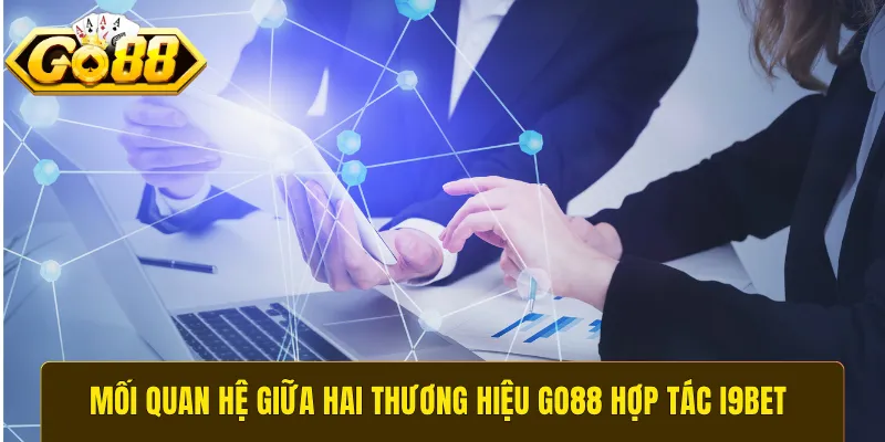 Mối quan hệ giữa hai thương hiệu GO88 hợp tác i9bet