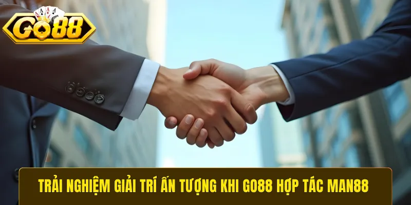 Trải nghiệm giải trí ấn tượng khi GO88 hợp tác Man88